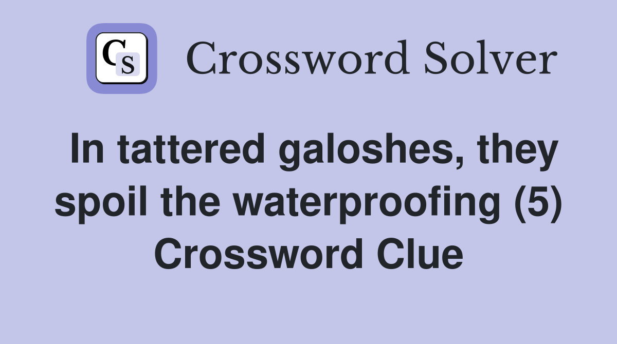 In tattered galoshes, they spoil the waterproofing (5) Crossword Clue